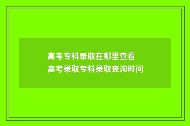 高考专科录取在哪里查看 高考录取专科录取查询时间