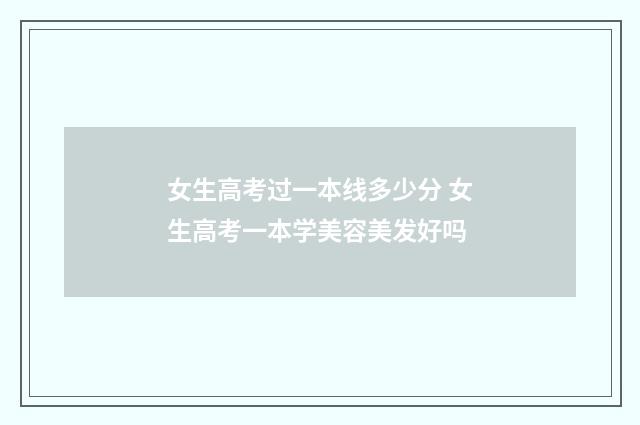 女生高考过一本线多少分 女生高考一本学美容美发好吗