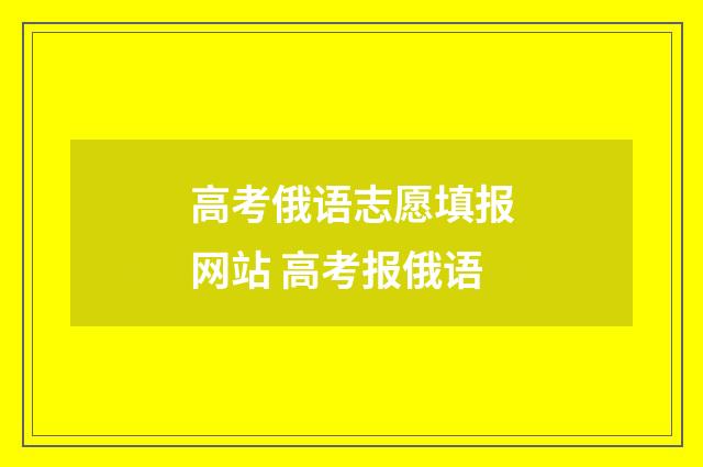 高考俄语志愿填报网站 高考报俄语