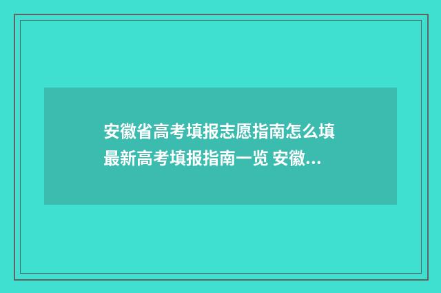 安徽省高考填报志愿指南怎么填 最新高考填报指南一览 安徽省高考填报志愿时间和录取时间