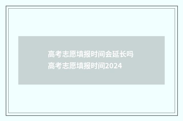 高考志愿填报时间会延长吗 高考志愿填报时间2024