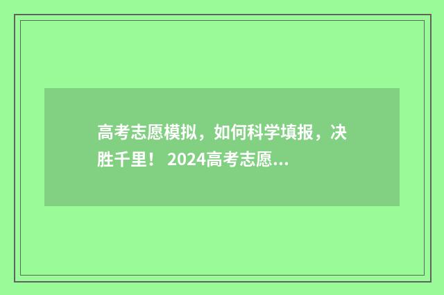 高考志愿模拟,如何科学填报,决胜千里! 2024高考志愿填报指南
