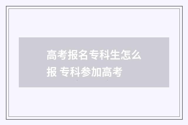高考报名专科生怎么报 专科参加高考