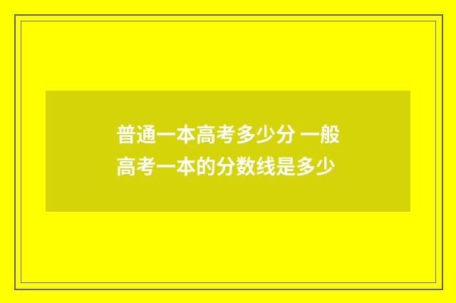 普通一本高考多少分 一般高考一本的分数线是多少