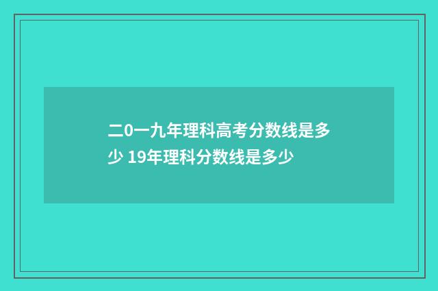 二0一九年理科高考分数线是多少 19年理科分数线是多少