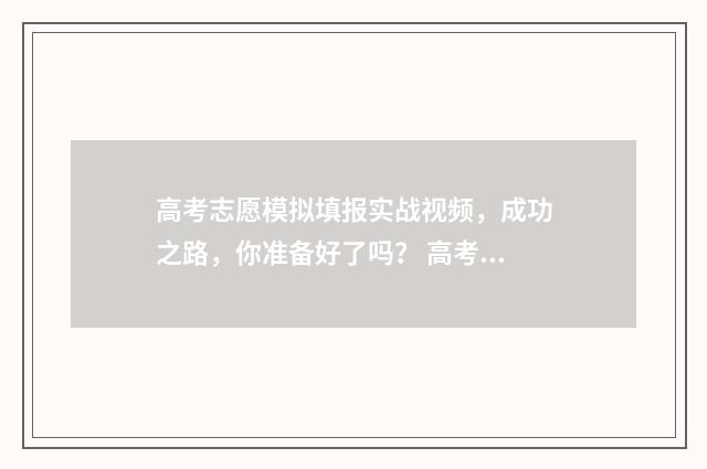 高考志愿模拟填报实战视频，成功之路，你准备好了吗？ 高考志愿模拟填报有什么用