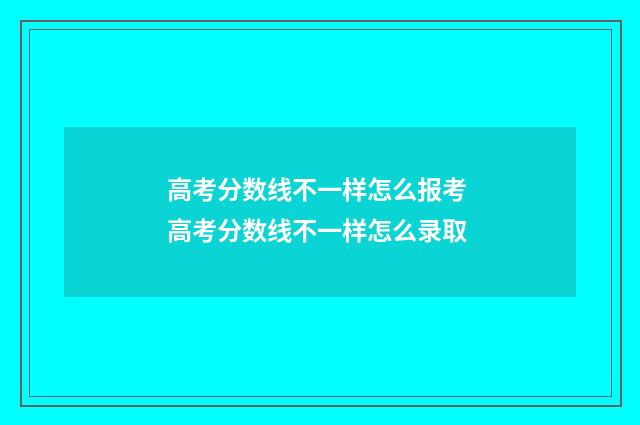 高考分数线不一样怎么报考 高考分数线不一样怎么录取