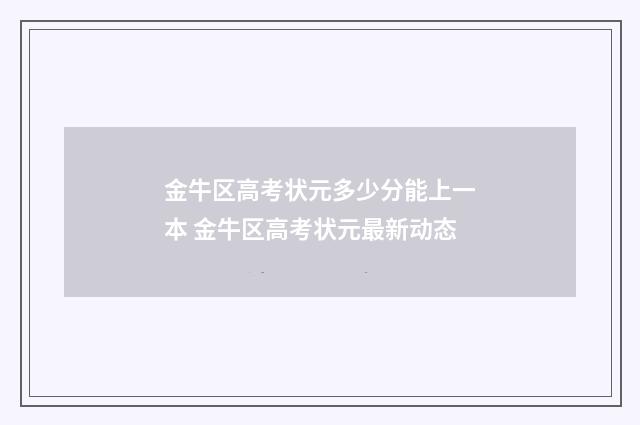 金牛区高考状元多少分能上一本 金牛区高考状元最新动态