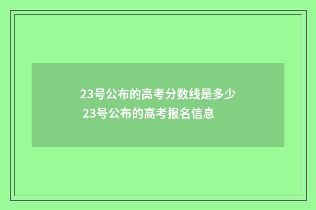 23号公布的高考分数线是多少 23号公布的高考报名信息
