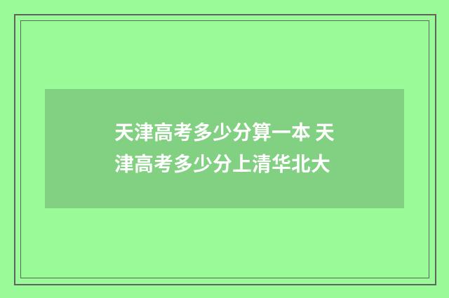 天津高考多少分算一本 天津高考多少分上清华北大