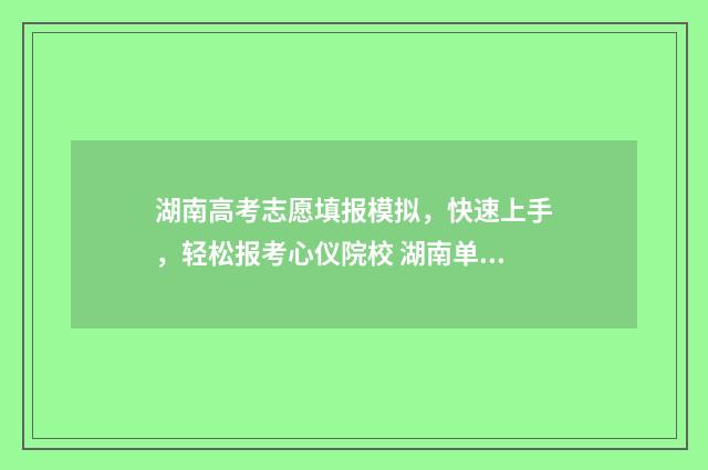 湖南高考志愿填报模拟,快速上手,轻松报考心仪院校 湖南单招录取分数线