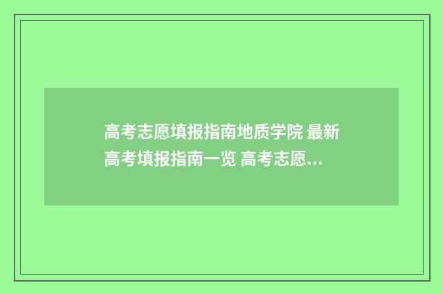 高考志愿填报指南地质学院 最新高考填报指南一览 高考志愿填报指南