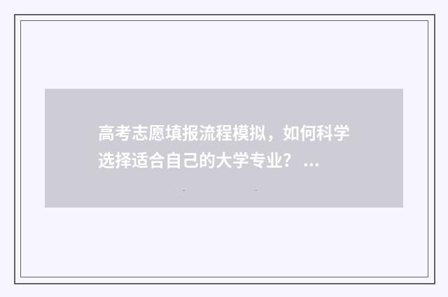 高考志愿填报流程模拟,如何科学选择适合自己的大学专业? 高考志愿填报流程步骤