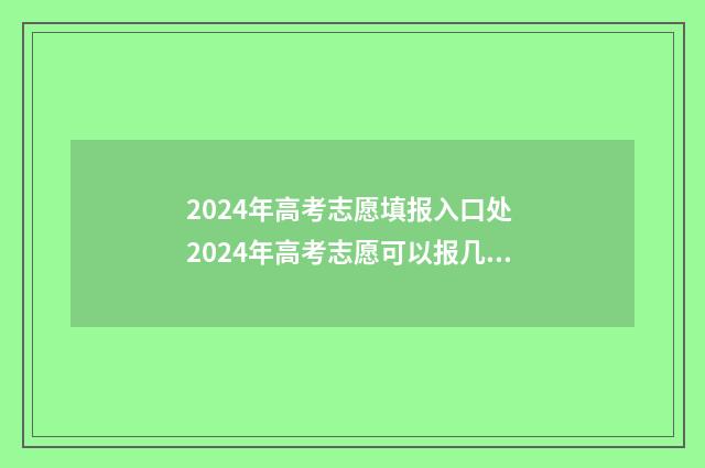 2024年高考志愿填报入口处 2024年高考志愿可以报几个志愿