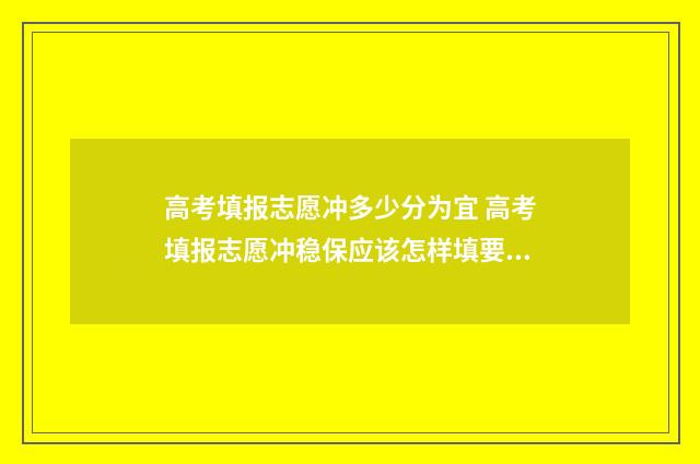 高考填报志愿冲多少分为宜 高考填报志愿冲稳保应该怎样填要距离省排名多少