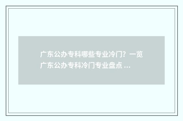 广东公办专科哪些专业冷门?一览广东公办专科冷门专业盘点 广东公办专科哪个好