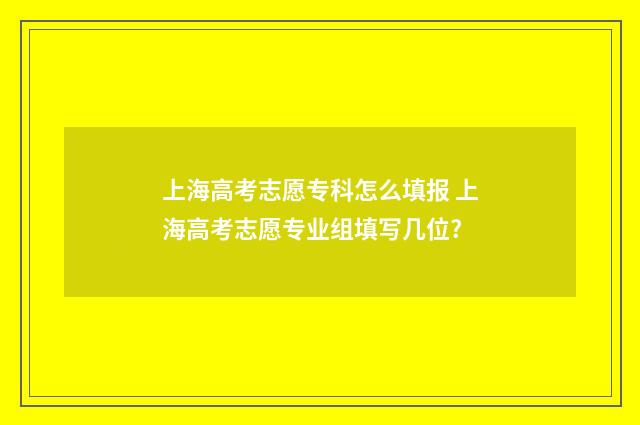 上海高考志愿专科怎么填报 上海高考志愿专业组填写几位?