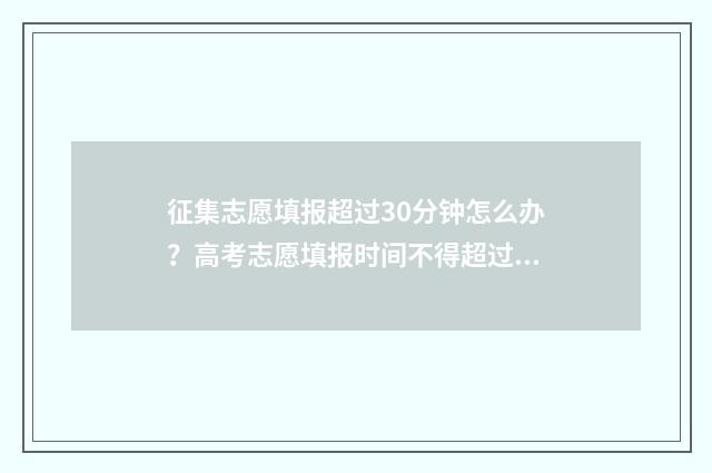 征集志愿填报超过30分钟怎么办？高考志愿填报时间不得超过30分钟 征集志愿填报有几次机会