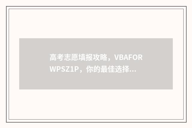 高考志愿填报攻略,VBAFORWPSZ1P,你的最佳选择! 高考志愿填报攻略