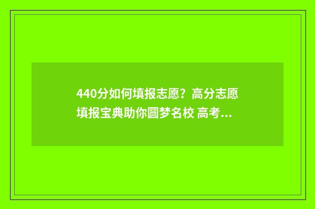440分如何填报志愿？高分志愿填报宝典助你圆梦名校 高考志愿填报440