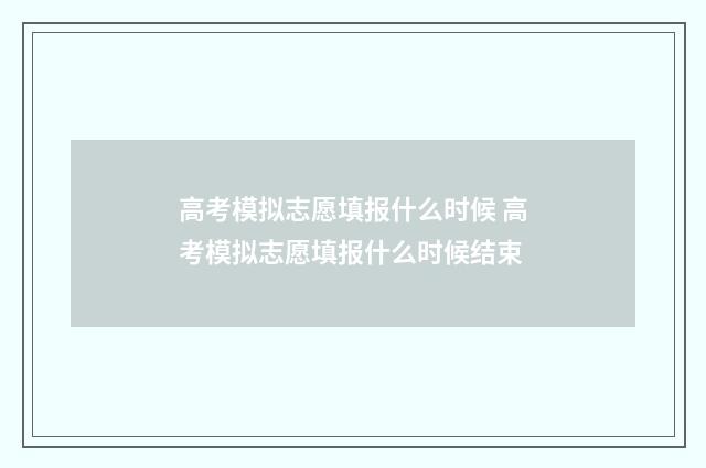 高考模拟志愿填报什么时候 高考模拟志愿填报什么时候结束