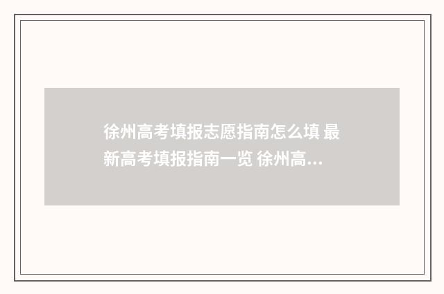 徐州高考填报志愿指南怎么填 最新高考填报指南一览 徐州高考填报志愿卢