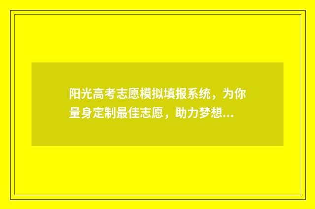 阳光高考志愿模拟填报系统,为你量身定制最佳志愿,助力梦想实现! 阳光高考志愿模拟填报