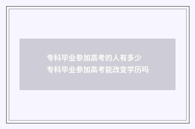 专科毕业参加高考的人有多少 专科毕业参加高考能改变学历吗