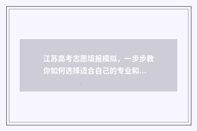 江苏高考志愿填报模拟，一步步教你如何选择适合自己的专业和学校！ 江苏高考志愿填报专业是否服从调剂怎么填