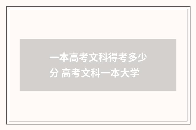 一本高考文科得考多少分 高考文科一本大学