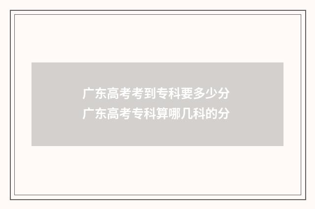 广东高考考到专科要多少分 广东高考专科算哪几科的分