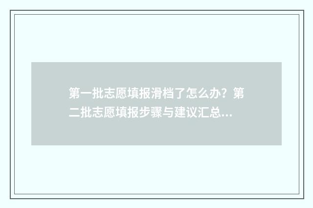 第一批志愿填报滑档了怎么办?第二批志愿填报步骤与建议汇总 第一批志愿填报可以填专科吗