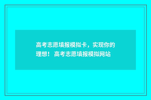 高考志愿填报模拟卡，实现你的理想！ 高考志愿填报模拟网站