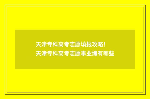 天津专科高考志愿填报攻略! 天津专科高考志愿事业编有哪些