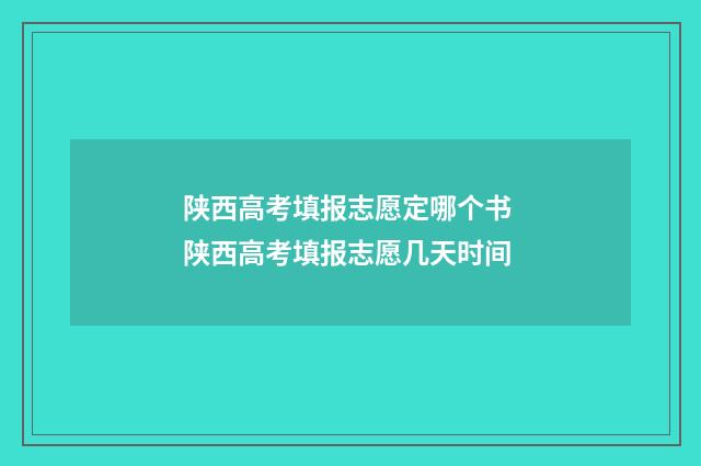 陕西高考填报志愿定哪个书 陕西高考填报志愿几天时间