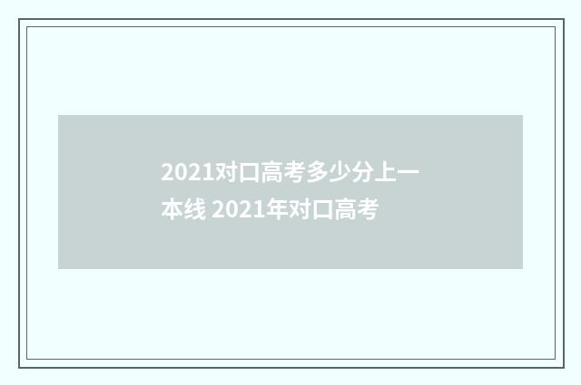 2021对口高考多少分上一本线 2021年对口高考