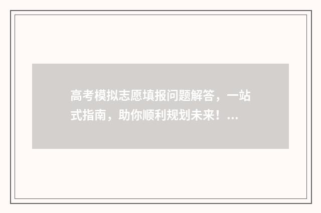 高考模拟志愿填报问题解答，一站式指南，助你顺利规划未来！ 高考模拟志愿填报系统入口