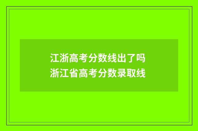 江浙高考分数线出了吗 浙江省高考分数录取线