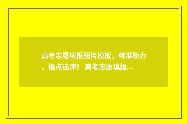 高考志愿填报图片模板,精准助力,指点迷津! 高考志愿填报图表