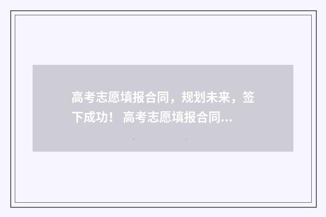 高考志愿填报合同，规划未来，签下成功！ 高考志愿填报合同协议书