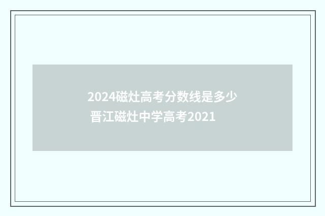 2024磁灶高考分数线是多少 晋江磁灶中学高考2021
