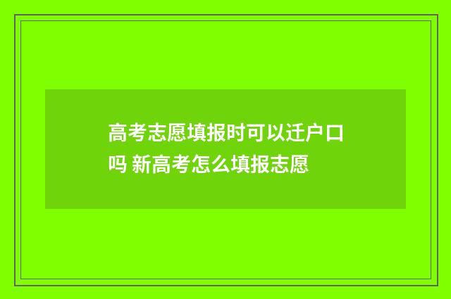 高考志愿填报时可以迁户口吗 新高考怎么填报志愿