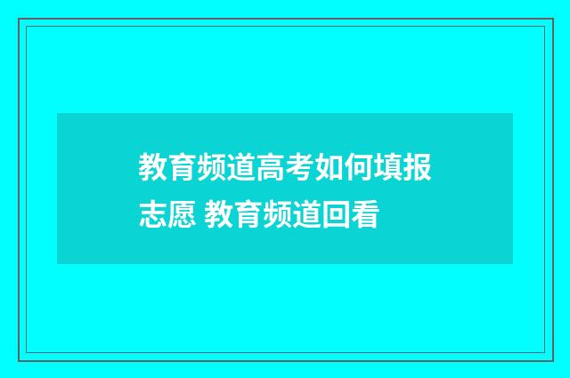 教育频道高考如何填报志愿 教育频道回看