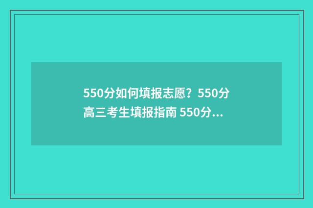 550分如何填报志愿？550分高三考生填报指南 550分怎么考