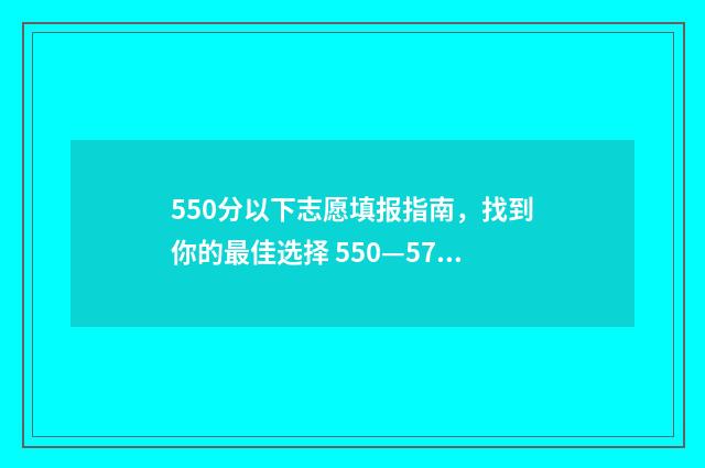 550分以下志愿填报指南，找到你的最佳选择 550—570分建议报什么大学