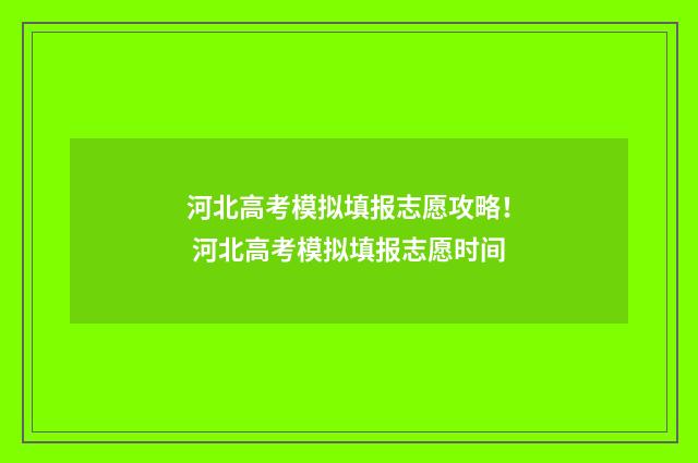 河北高考模拟填报志愿攻略！ 河北高考模拟填报志愿时间
