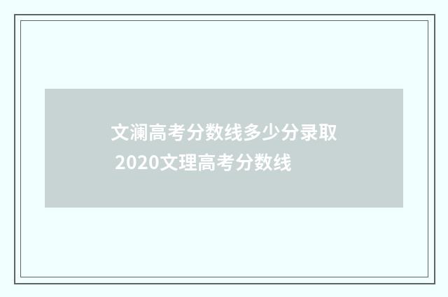 文澜高考分数线多少分录取 2020文理高考分数线