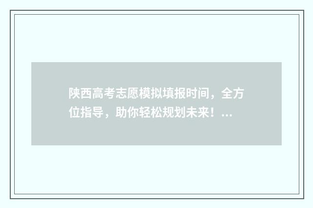 陕西高考志愿模拟填报时间,全方位指导,助你轻松规划未来! 陕西高考志愿模拟填报系统官网入口