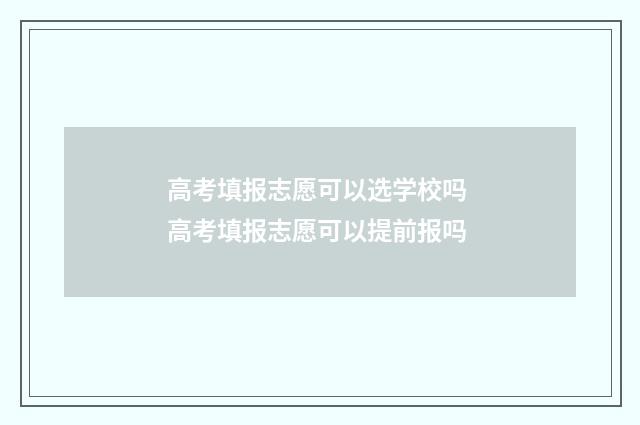 高考填报志愿可以选学校吗 高考填报志愿可以提前报吗