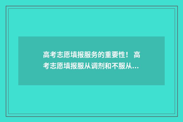 高考志愿填报服务的重要性! 高考志愿填报服从调剂和不服从调剂